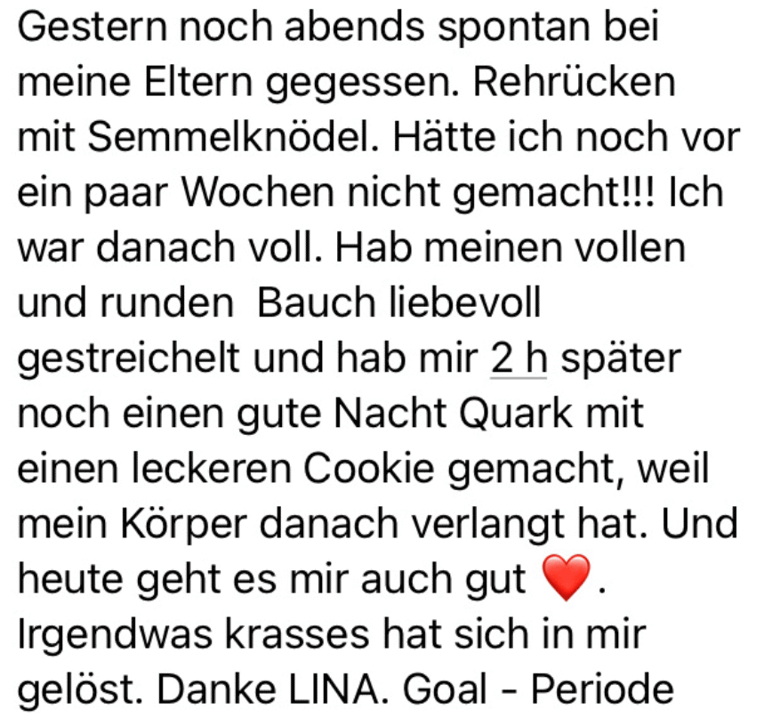 Hätte ich noch vor ein paar Wochen nicht gemacht!!! Ich war danach voll. Hab meinen vollen und runden Bauch liebevoll gestreichelt und hab mir 2h später noch einen gute Nacht Quark mit einen leckeren Cookie gemacht, weil mein Körper danach verlangt hat. Und heute geht es mir auch gut Irgendwas krasses hat sich in mir gelöst.